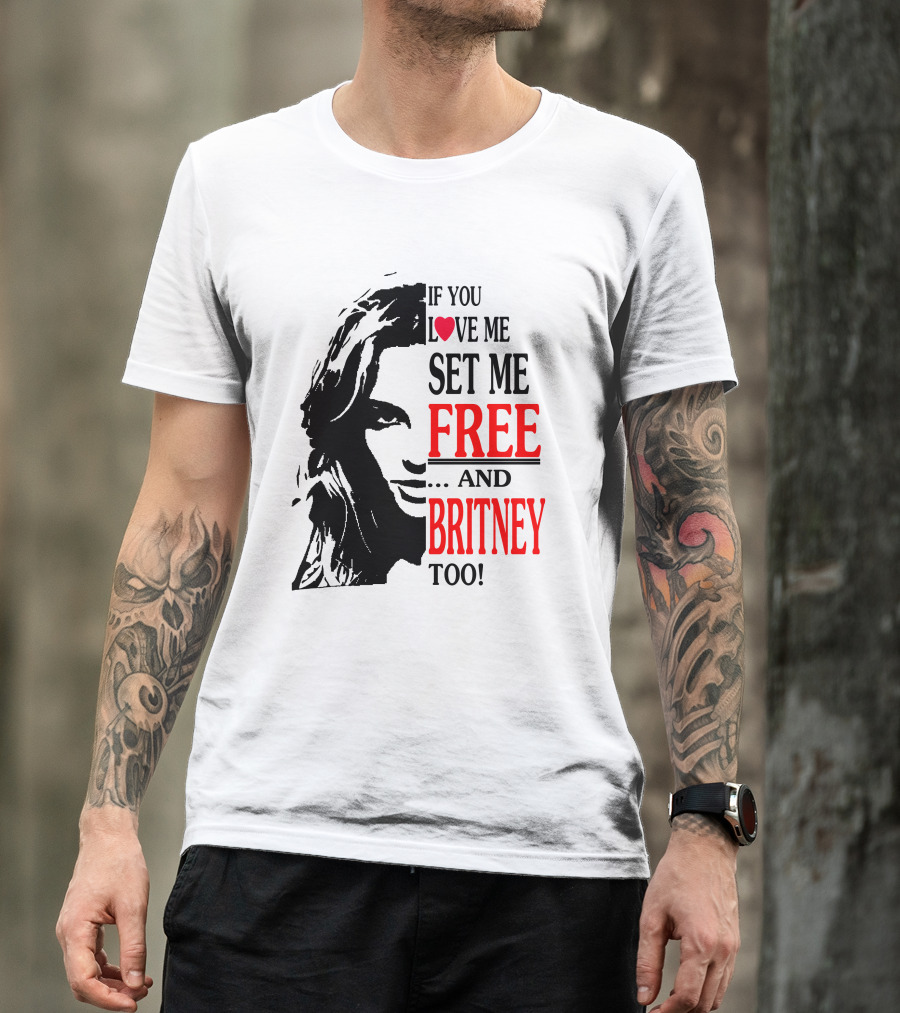 If You Love Me Set Me Free And Britney Too T-Shirt