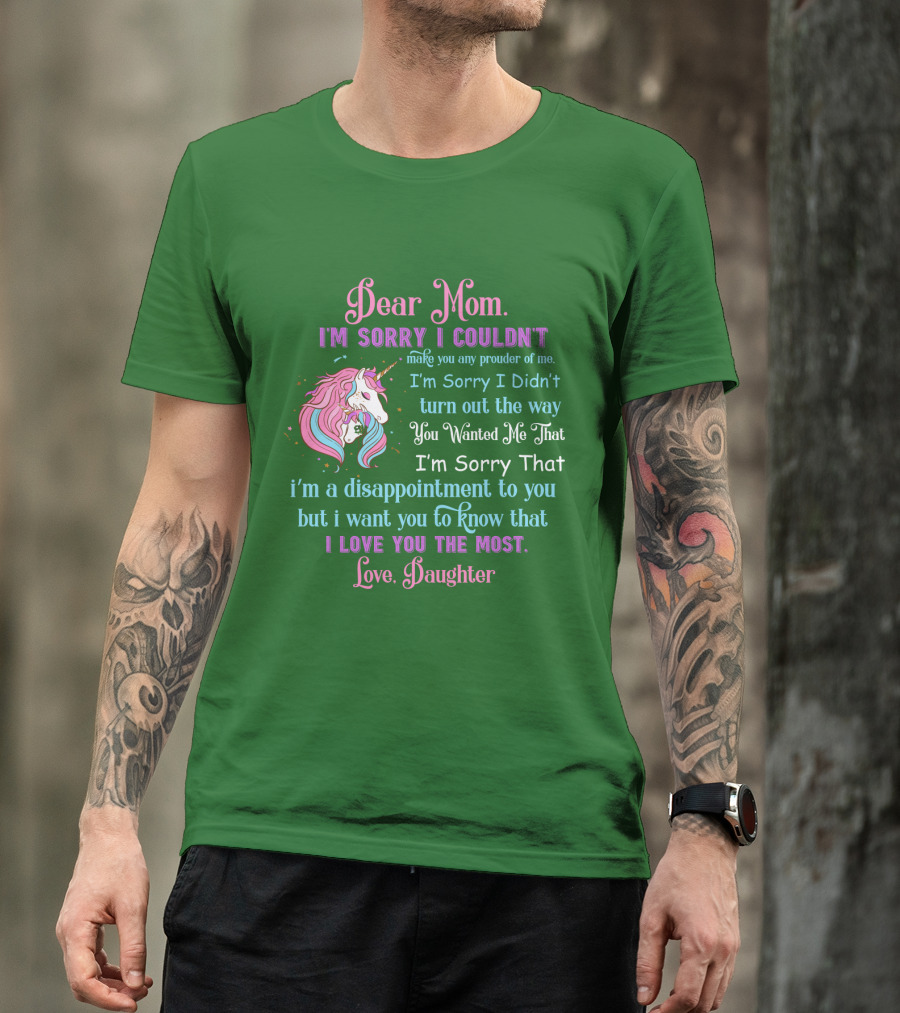Dear Mom I'm Sorry I Couldn't Make You Any Prouder Of Me Love Daughter Unicorn T-Shirt