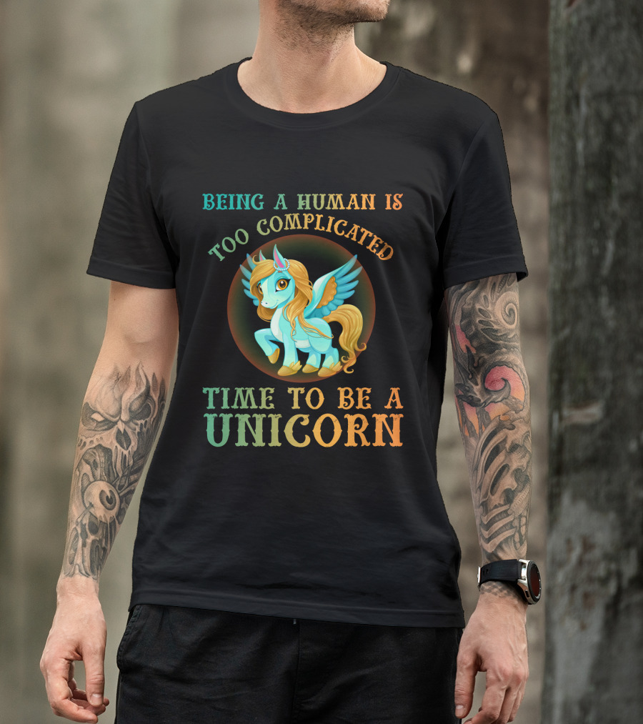 Being A Human Is Too Complicated Time To Be A Unicorn T-Shirt