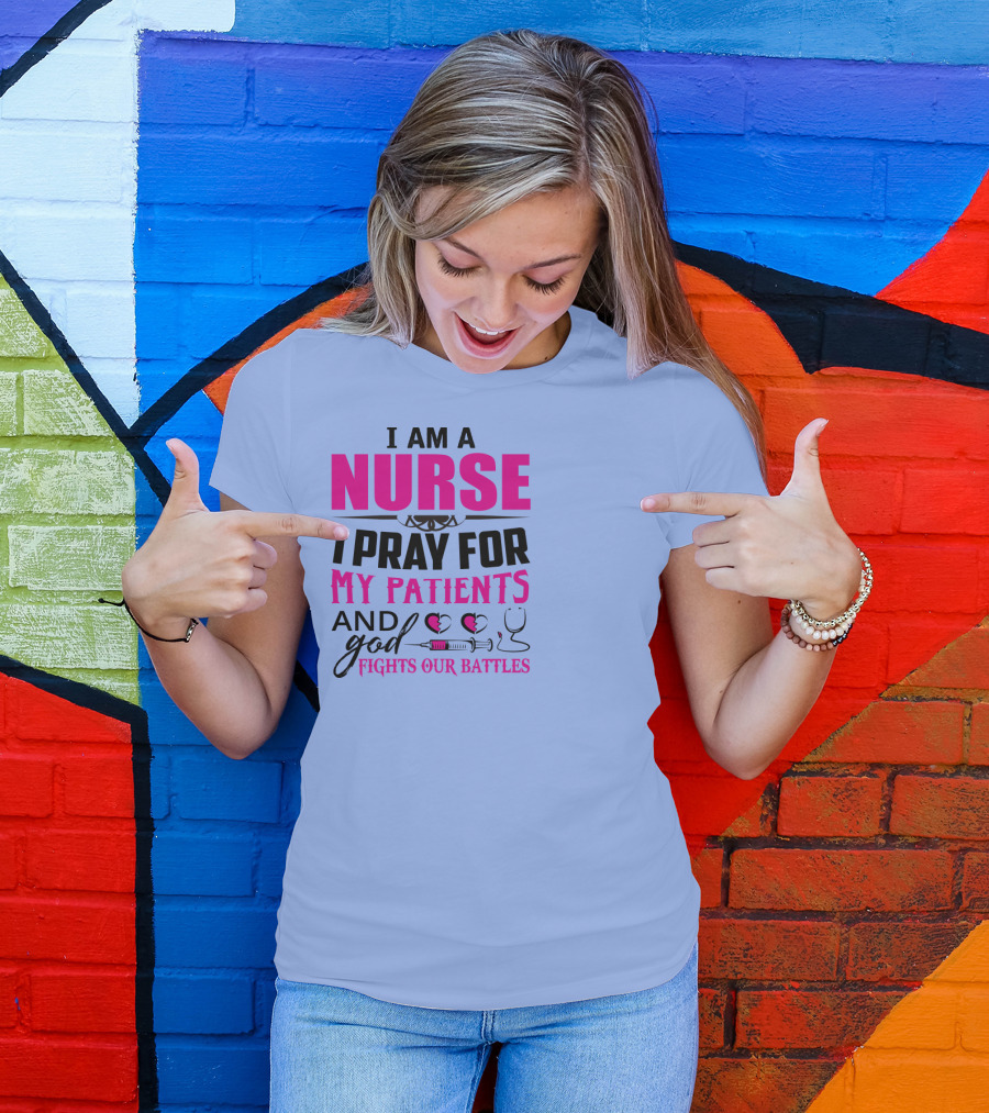 I Am A Nurse I Pray For My Patients And God Fights Our Battles T-Shirt