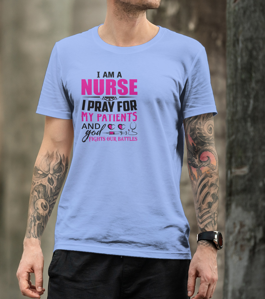 I Am A Nurse I Pray For My Patients And God Fights Our Battles T-Shirt