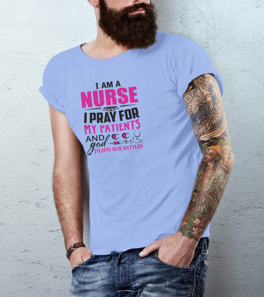 I Am A Nurse I Pray For My Patients And God Fights Our Battles T-Shirt