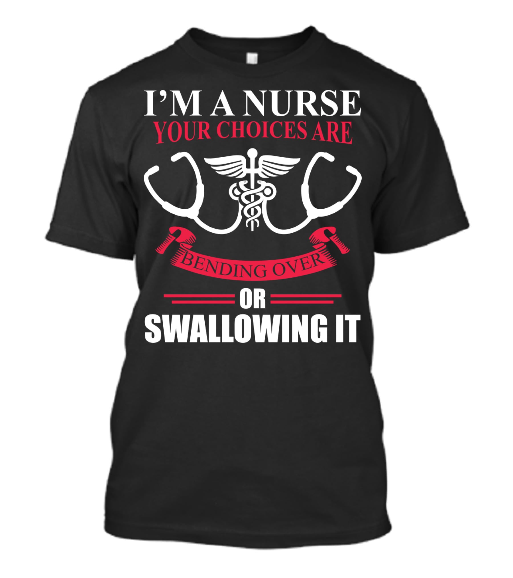 I'm A Nurse Stethoscope Caduceus Your Choices Are Bending Over Or Swallowing It T-Shirt