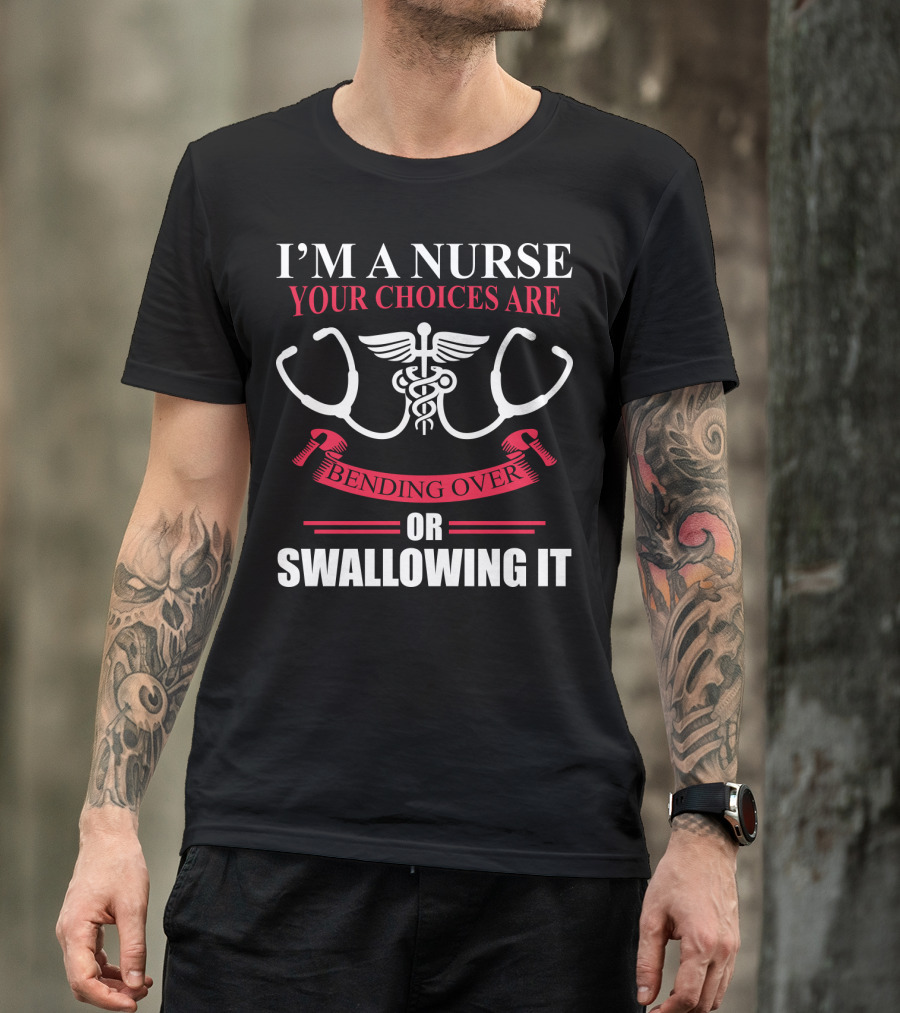 I'm A Nurse Stethoscope Caduceus Your Choices Are Bending Over Or Swallowing It T-Shirt