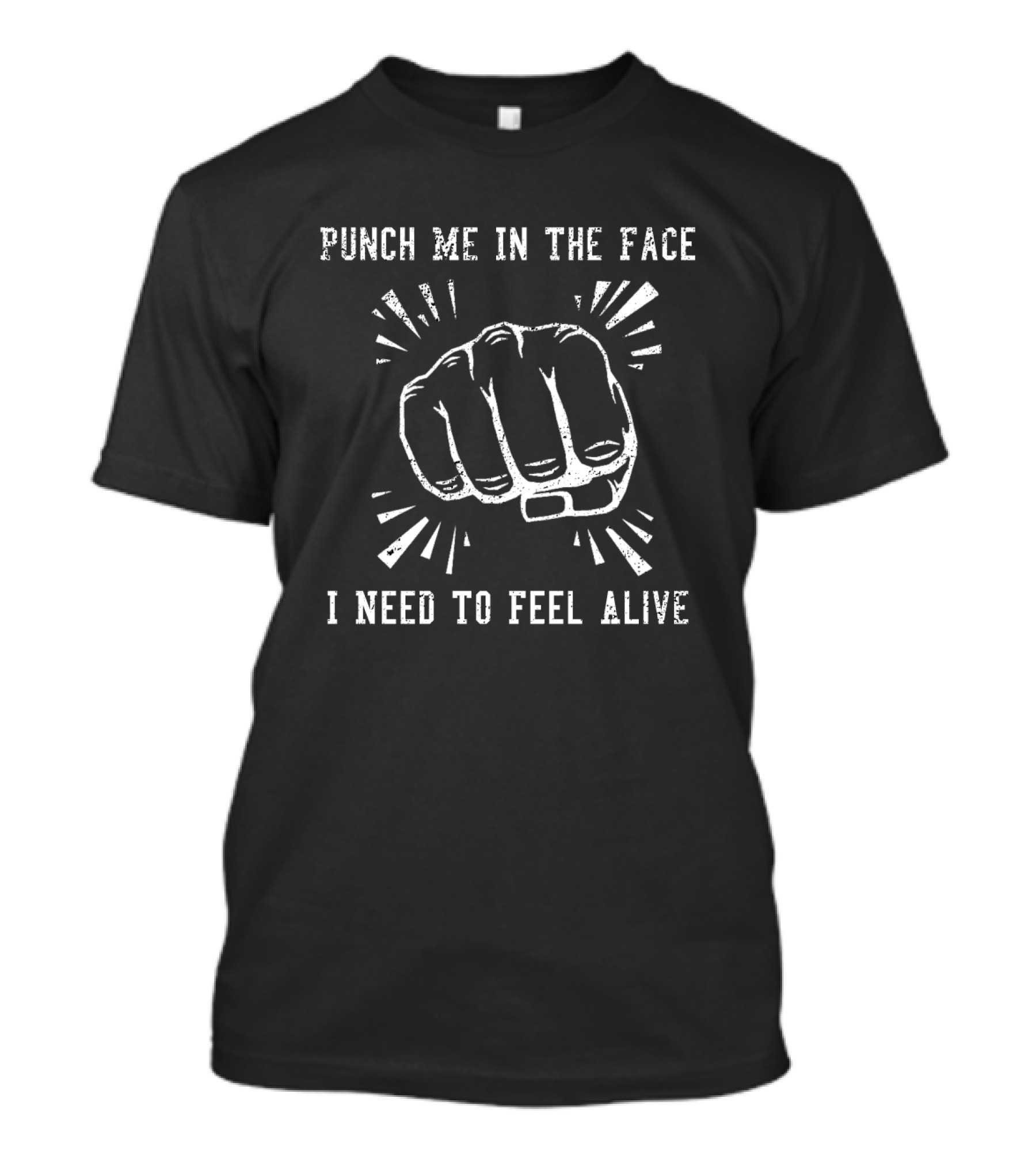 Punch Me In The Face I Need To Feel Alive Fist T-Shirt