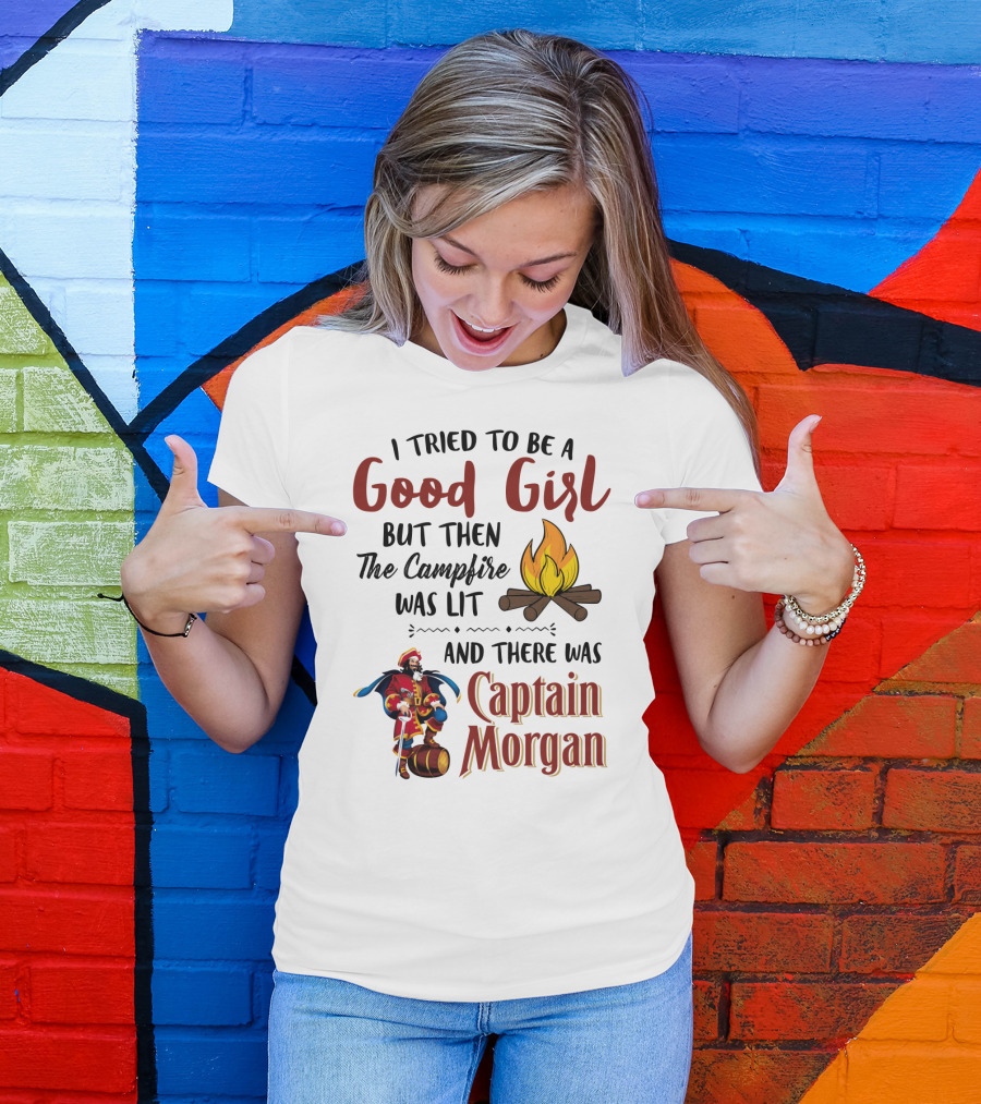 I Tried To Be A Good Girl But Then The Campfire Was Lit And There Was Captain Morgan T-Shirt
