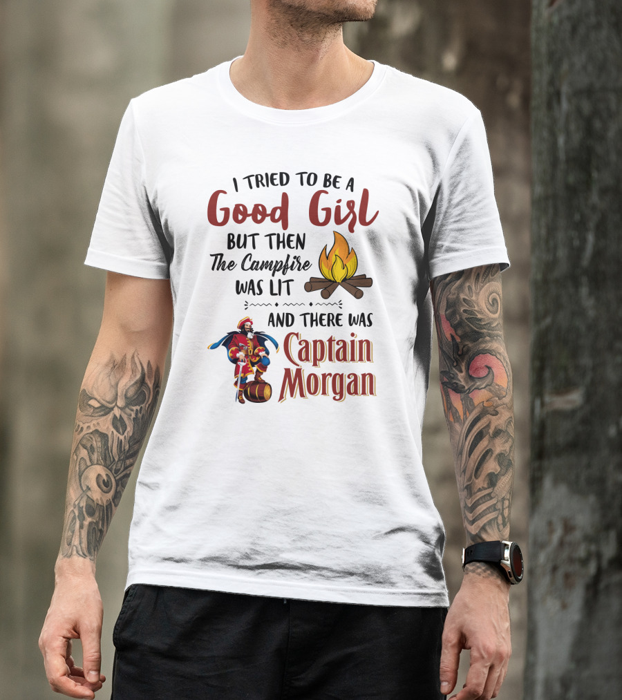I Tried To Be A Good Girl But Then The Campfire Was Lit And There Was Captain Morgan T-Shirt