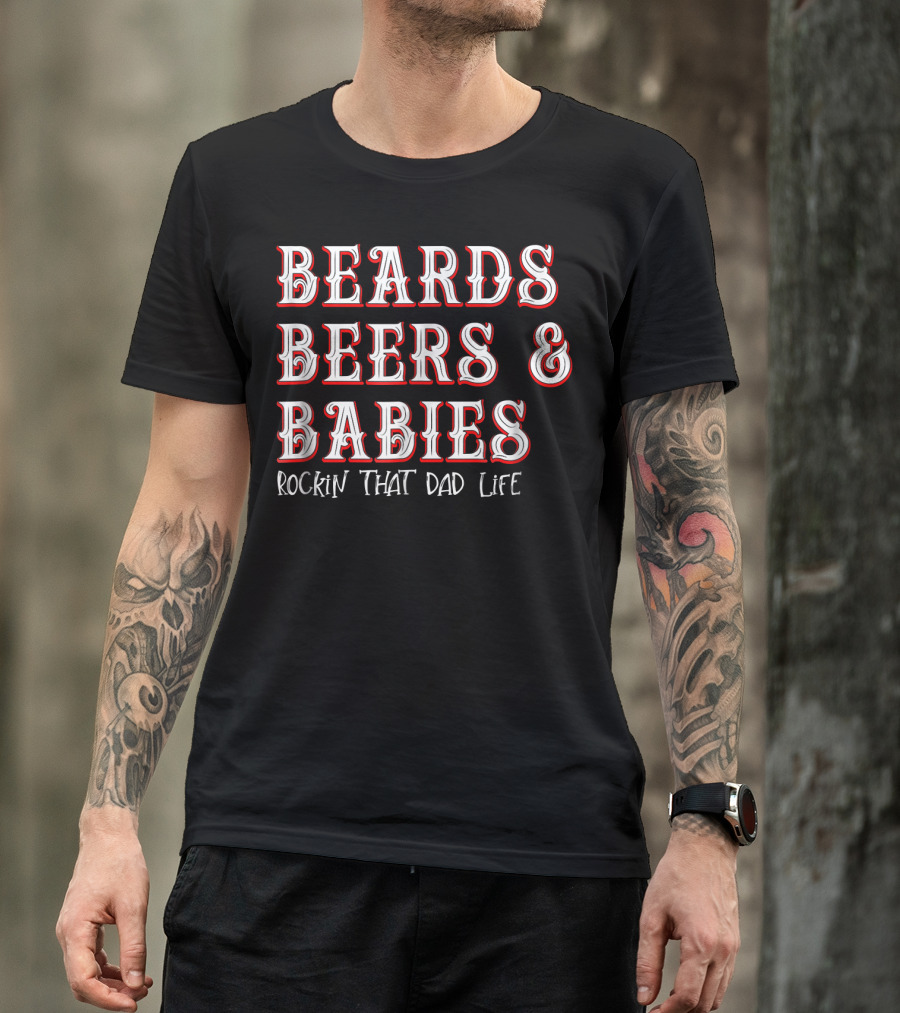 Beards Beers And Babies Rockin That Dad Life T-Shirt