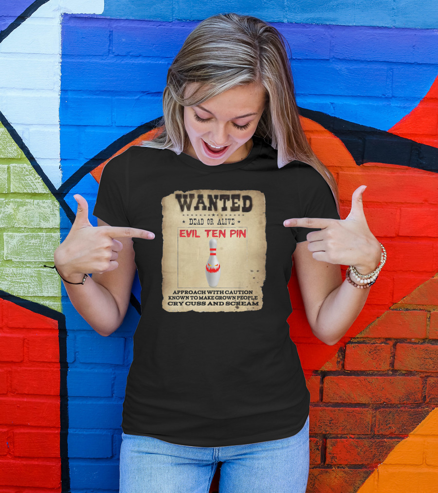 Wanted Dead OR Alive Evil Ten Pin Approach With Caution Known To Make Grown People Cry Cuss And Scream T-Shirt