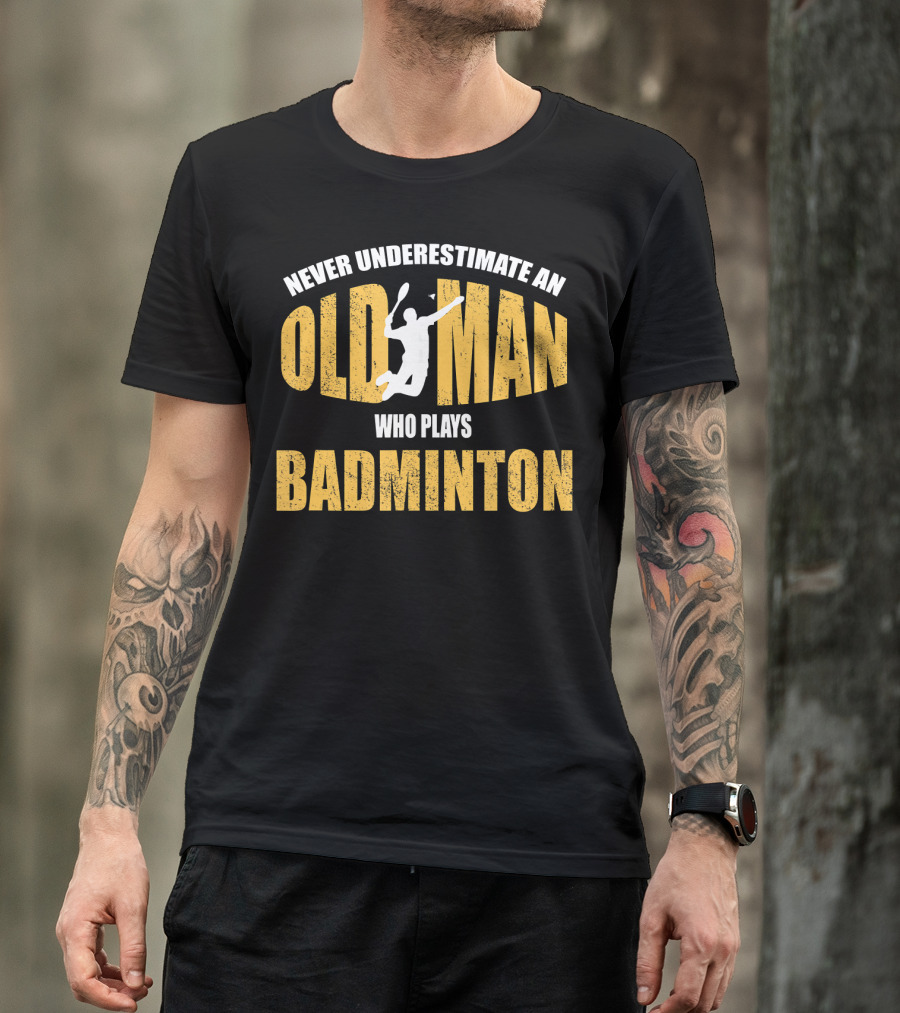 Never Underestimate An Old Man Who Plays Badminton T-Shirt