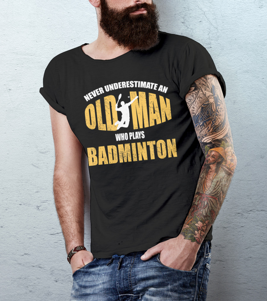 Never Underestimate An Old Man Who Plays Badminton T-Shirt