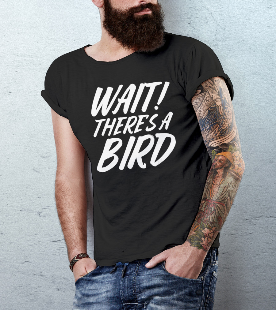 Wait There's A Bird Bird Watching Funny Birder Bird T-Shirt