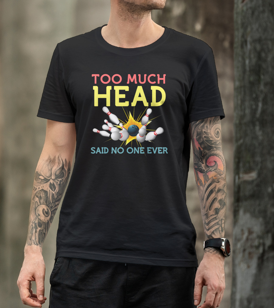 Too Much Head Bowling Said No One Ever T-Shirt