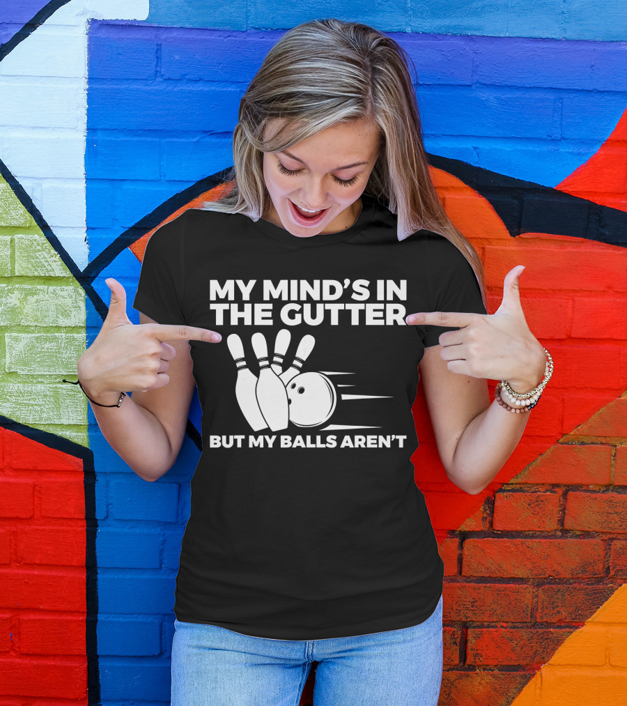 My Mind's In The Gutter But My Balls Aren't Bowling Humor T-Shirt