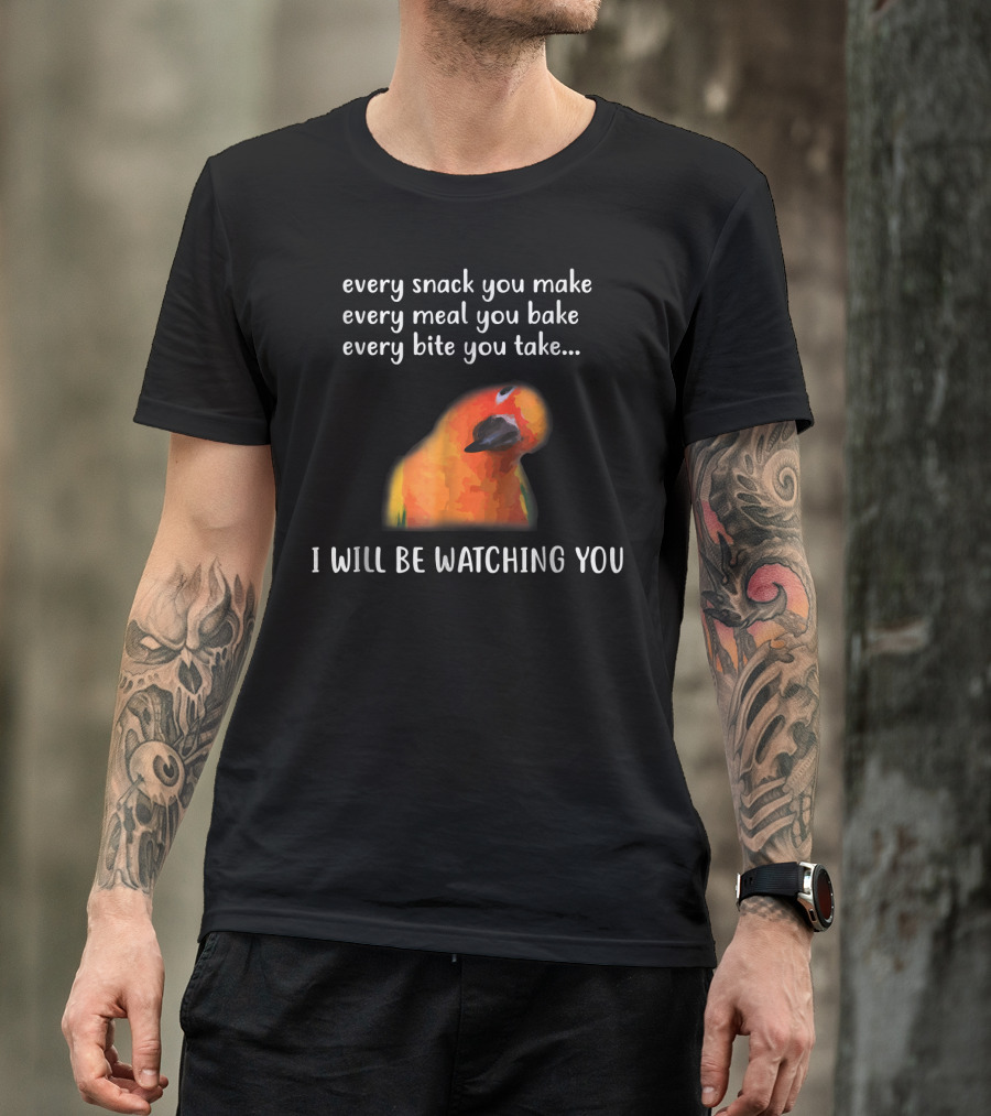 Every Snack You Make Every Meal You Bake Every Bite You Take I Will Be Watching You Funny Conure Bird Sun Conure T-Shirt