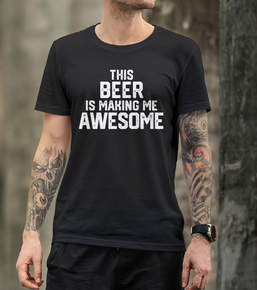 Funny Father's Day This Beer Is Making Me Awesome T-Shirt