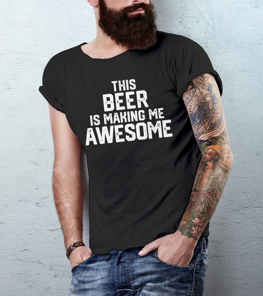 Funny Father's Day This Beer Is Making Me Awesome T-Shirt