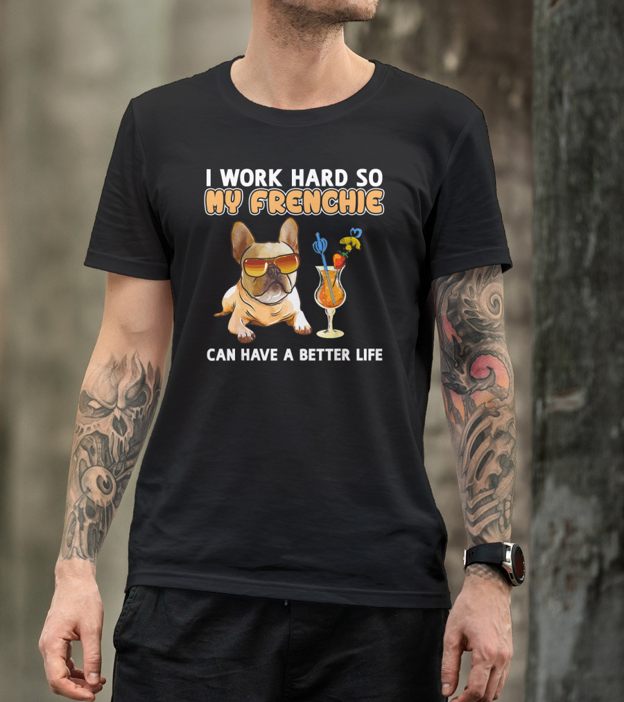 I Work Hard So My Frenchie Can Have A Better Life French Bulldog Fun T-Shirt