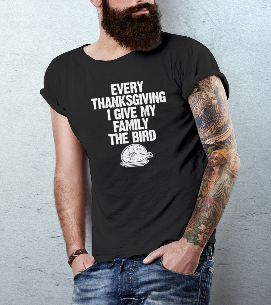 Every Thanksgiving I Give My Family The Bird Turkey Humorous Saying T-Shirt