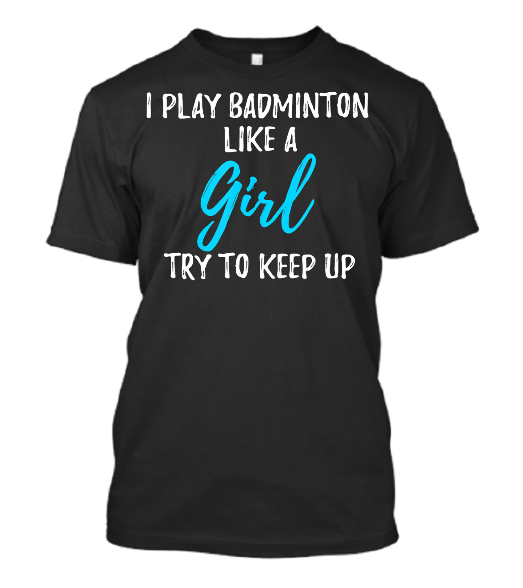 I Play Badminton Like A Girl Try To Keep Up T-Shirt