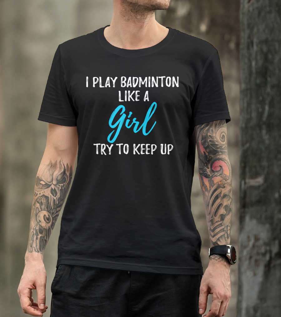 I Play Badminton Like A Girl Try To Keep Up T-Shirt