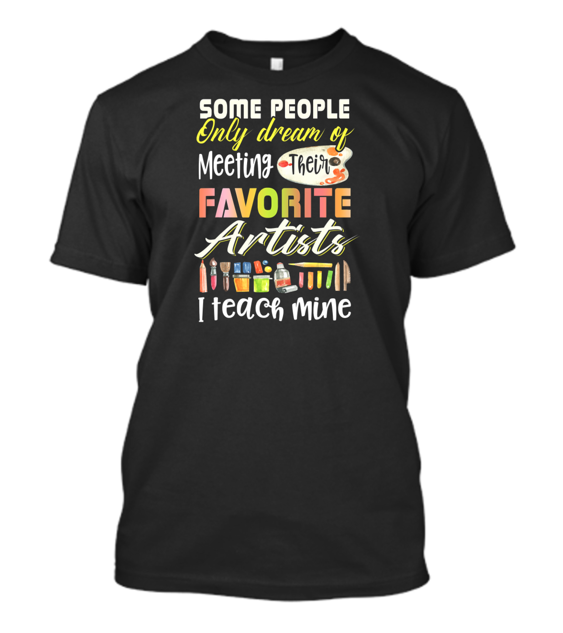Some People Only Dream Of Meeting Their Favorite Artists I Teach Mine Art Teacher T-Shirt