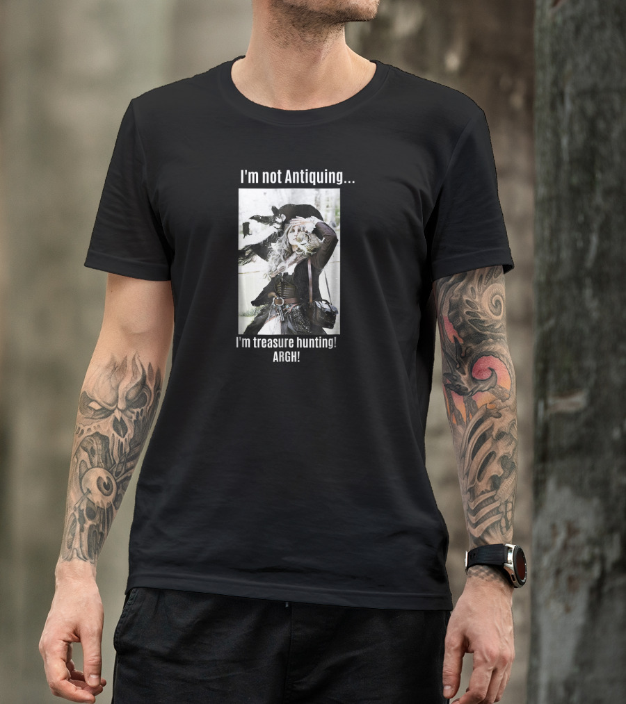 I'm Not Antiquing I'm Treasure Hunting ARGHH T-Shirt