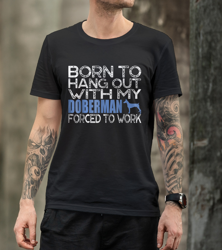 Born To Hang Out With My Doberman Forced To Work T-Shirt