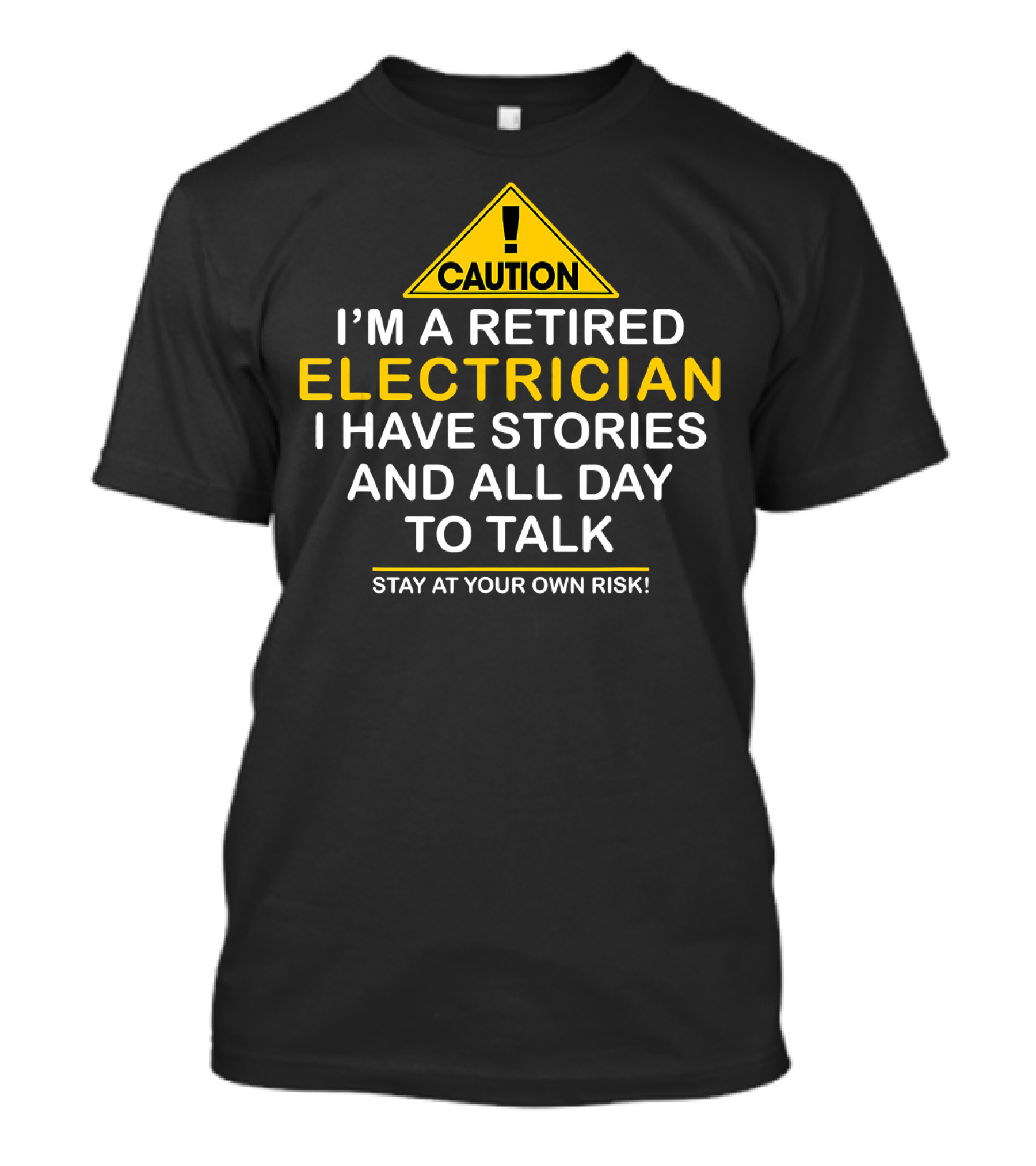 Caution I'm A Retired Electrician I Have Stories And All Day To Talk Stay At Your Own Risk T-Shirt
