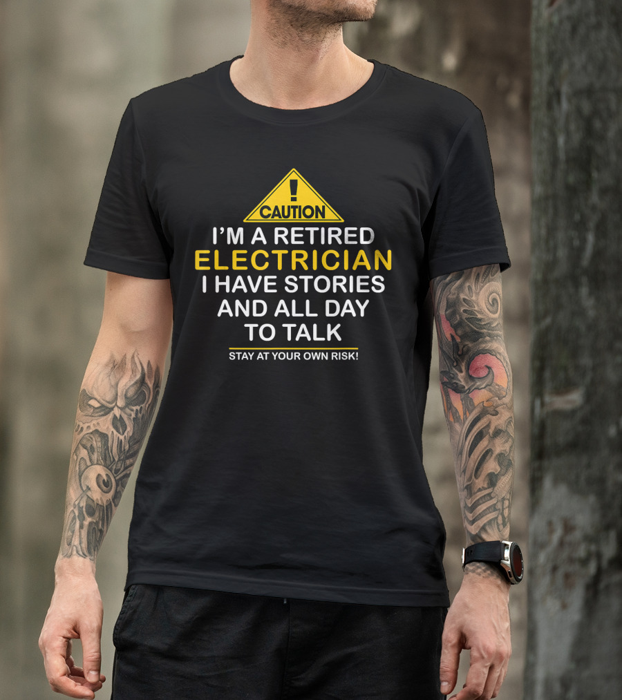 Caution I'm A Retired Electrician I Have Stories And All Day To Talk Stay At Your Own Risk T-Shirt