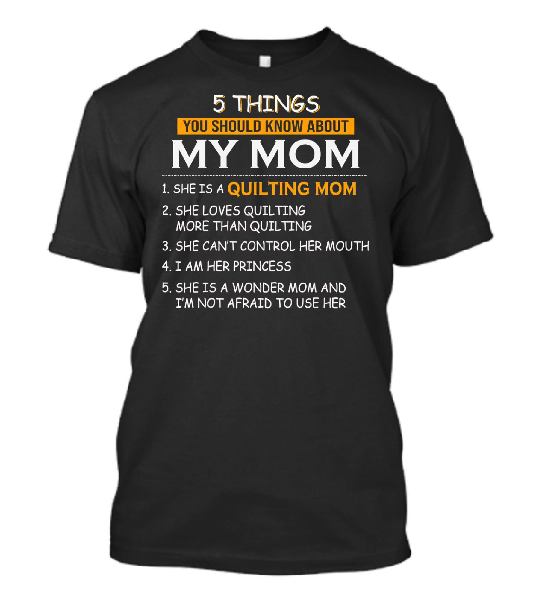 5 Things You Should Know About My Quilting Mom She Loves Quilting More Than Quilting Can't Control Her Mouth I Am Her Princess Wonder Mom Not Afraid To Use Her T-Shirt