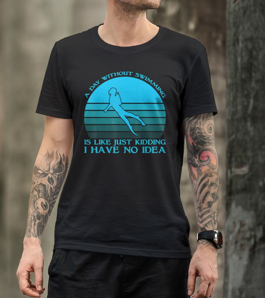 A Day Without Swimming Is Like Just Kidding I Have No Idea T-Shirt