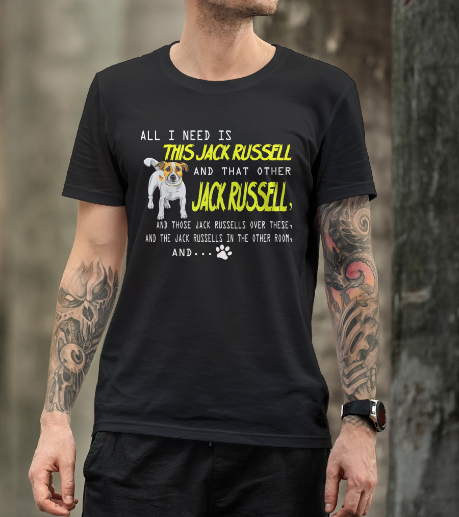 All I Need Is This Jack Russell And That Other Jack Russell And Those Jack Russells Over There And The Jack Russells In The Other Room T-Shirt
