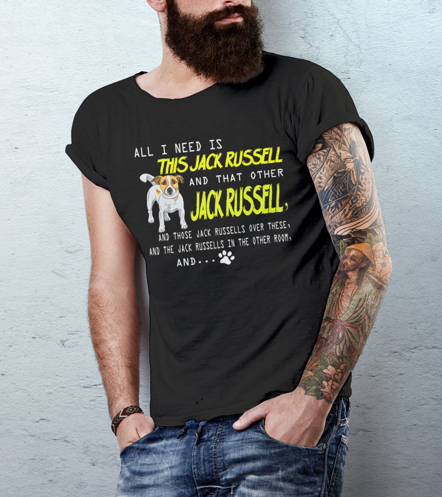 All I Need Is This Jack Russell And That Other Jack Russell And Those Jack Russells Over There And The Jack Russells In The Other Room T-Shirt