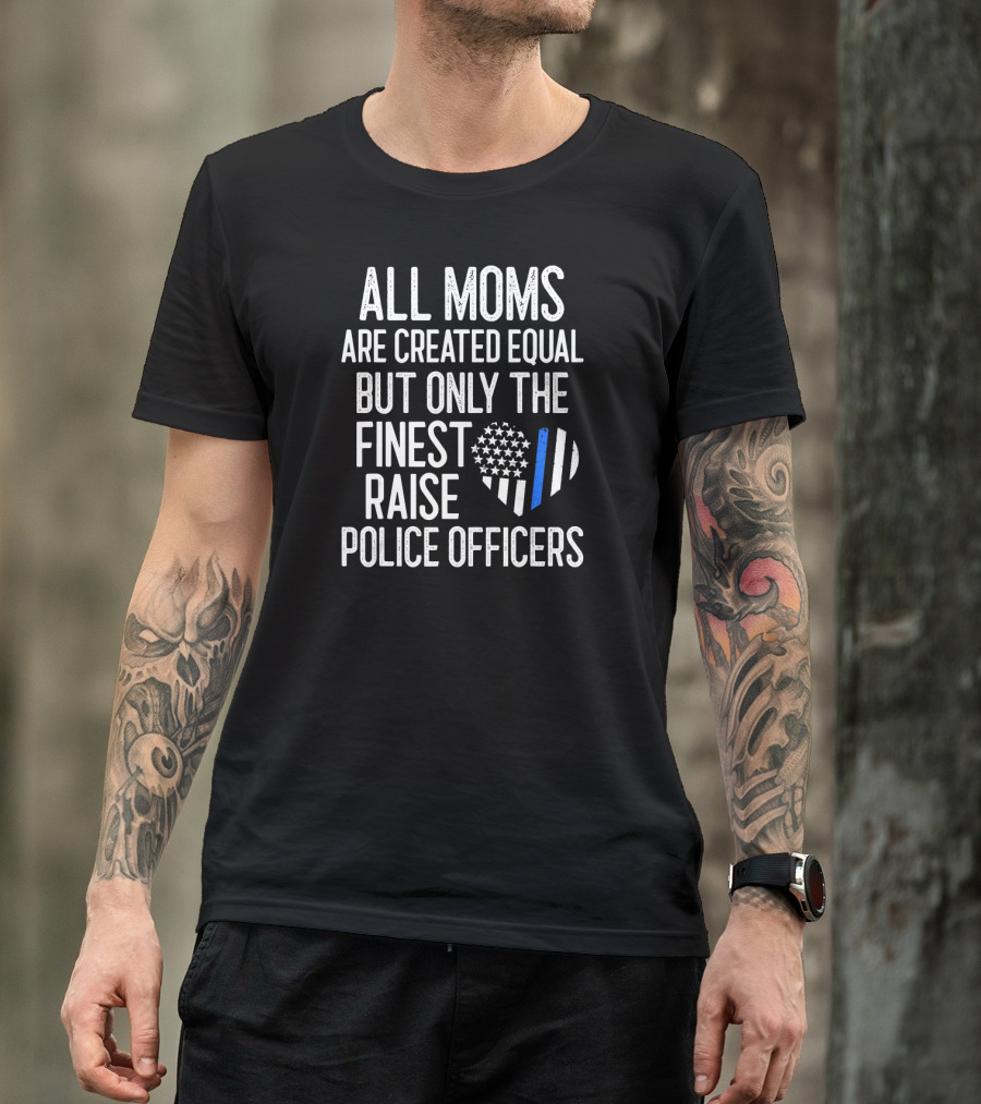 All Moms Are Created Equal But Only The Finest Raise Police Officers T-Shirt