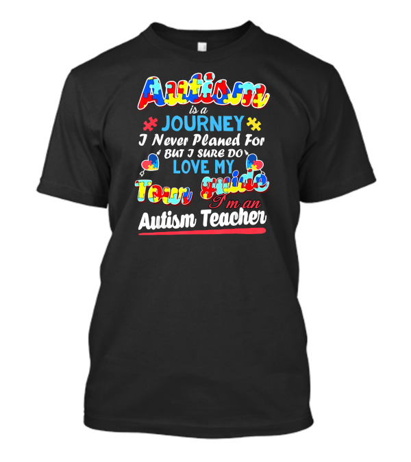 Autism Is A Journey I Never Planned For But I Sure Do Love My Tour Guide I'm An Autism Teacher T-Shirt