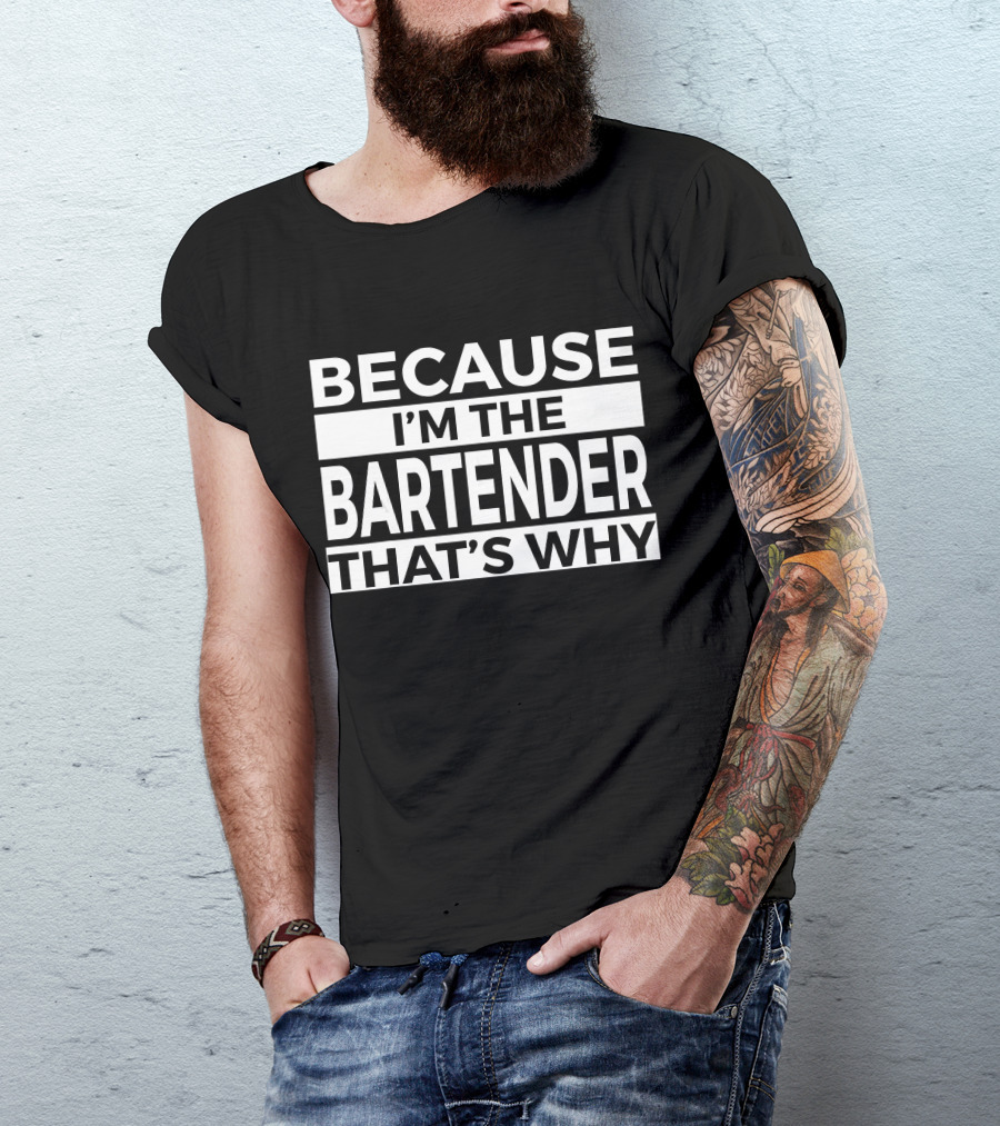 BECAUSE I'M THE BARTENDER THAT'S WHY T-Shirt