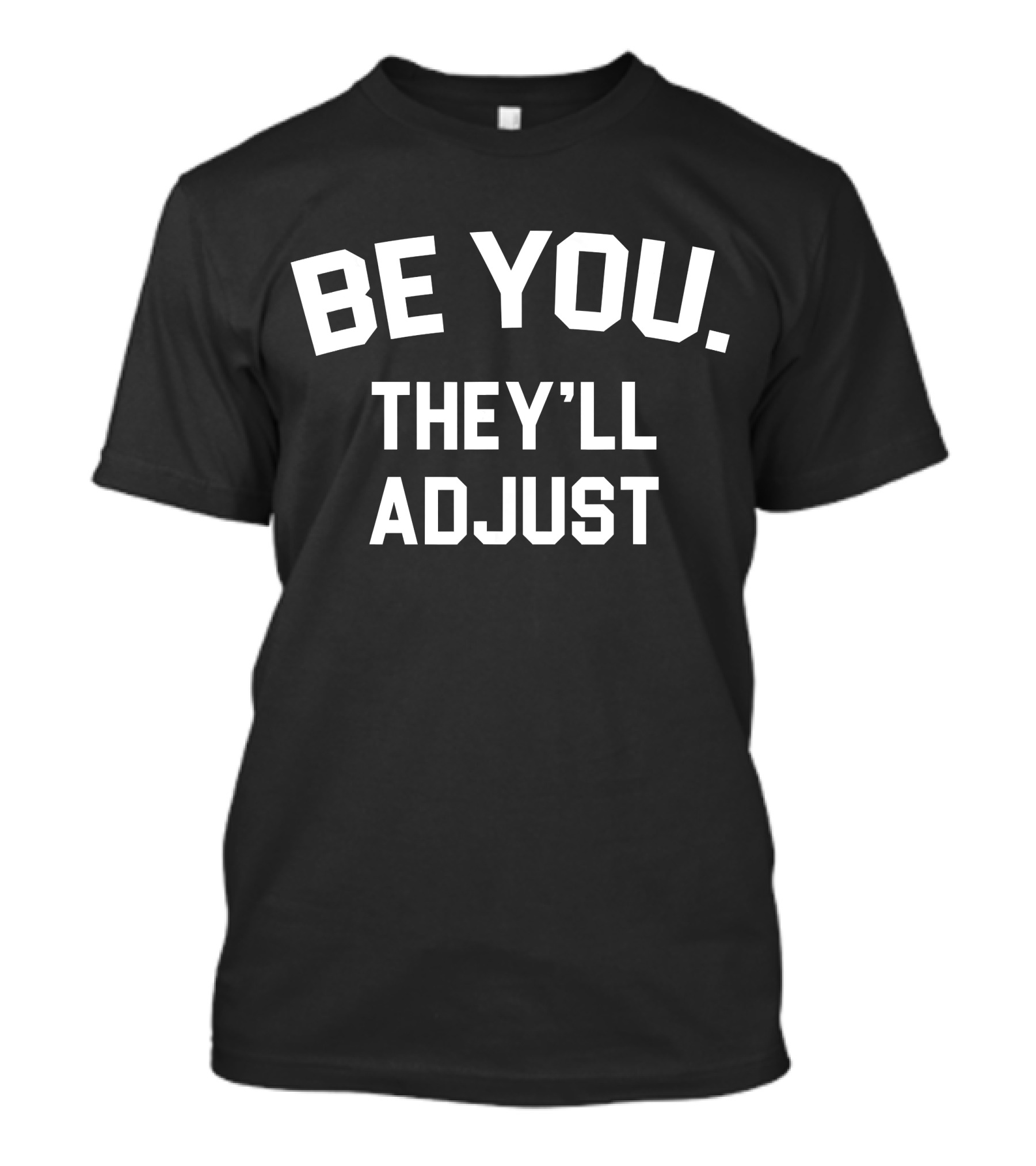 BE YOU THEY'LL ADJUST T-Shirt