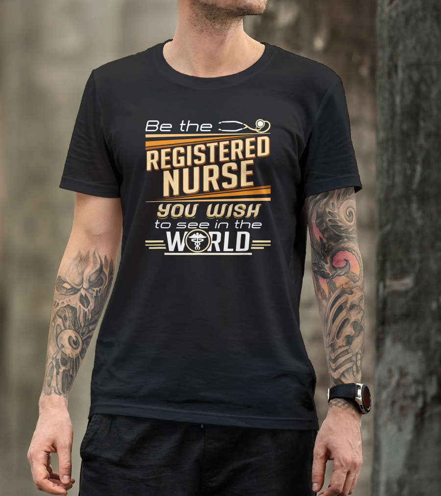 Be The Registered Nurse You Wish To See In The World T-Shirt