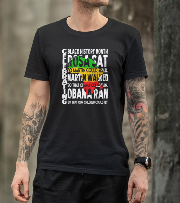 Celebrating Black History Month Rosa Sat So Martin Could Walk Martin Walked So That Obama Could Run So That Our Children Could Fly T-Shirt