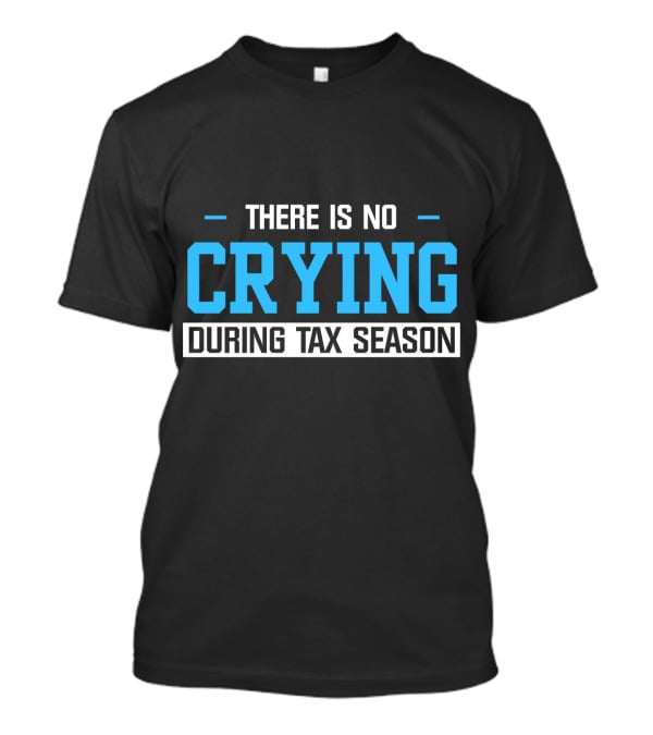 There Is No Crying During Tax Season T-Shirt