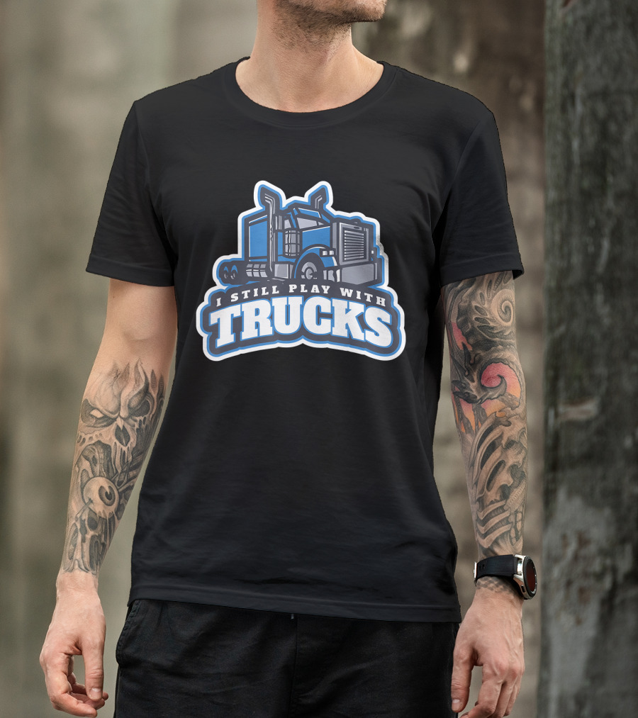 I Still Play With Trucks T-Shirt