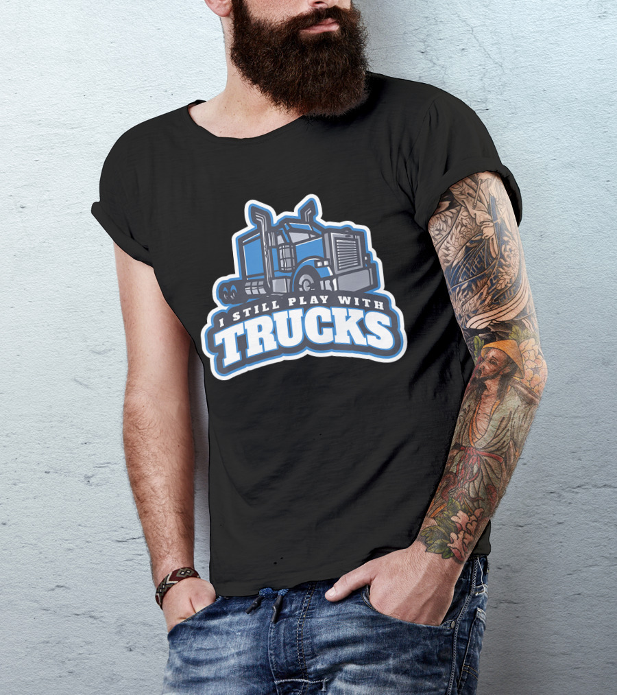 I Still Play With Trucks T-Shirt
