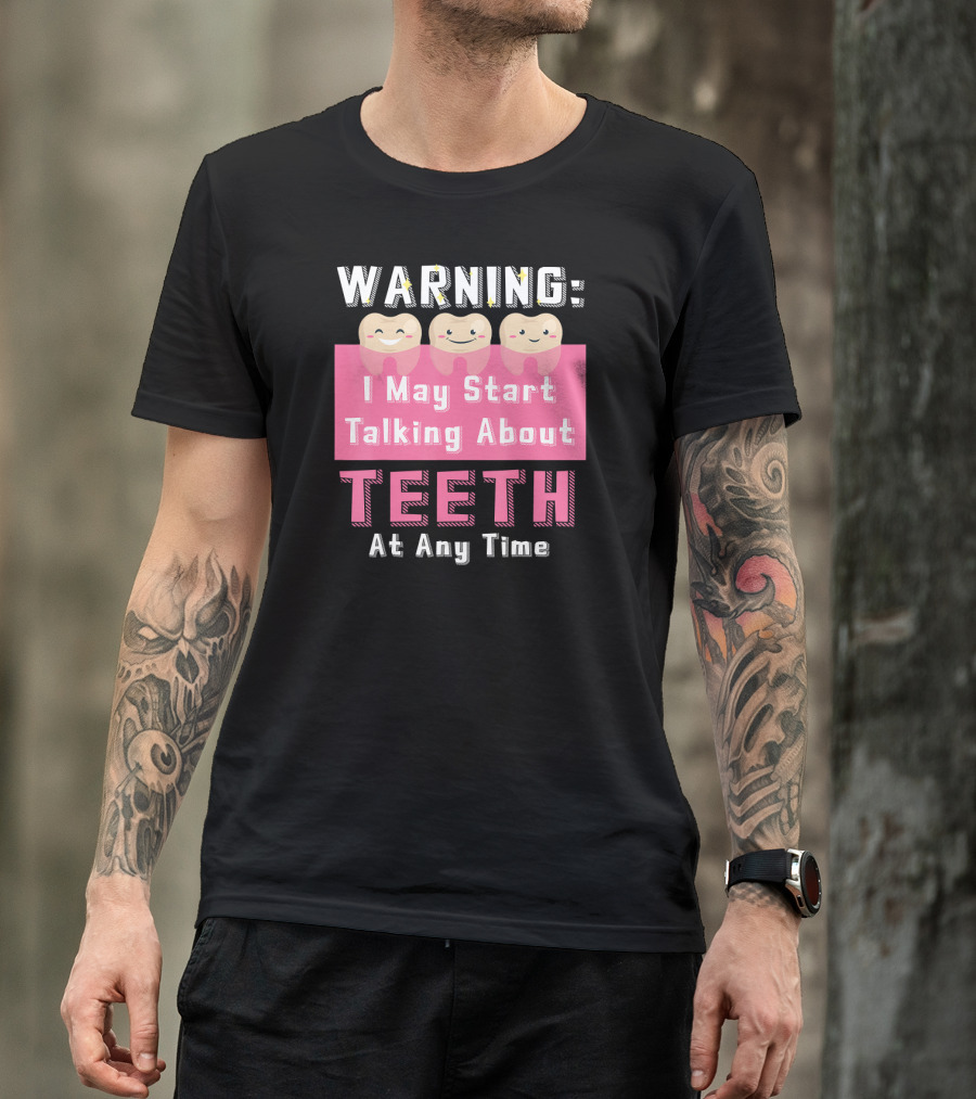 WARNING I May Start Talking About Teeth At Any Time T-Shirt