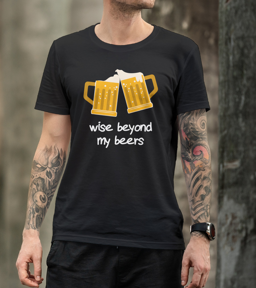 Wise Beyond My Beers Cheers Humor T-Shirt
