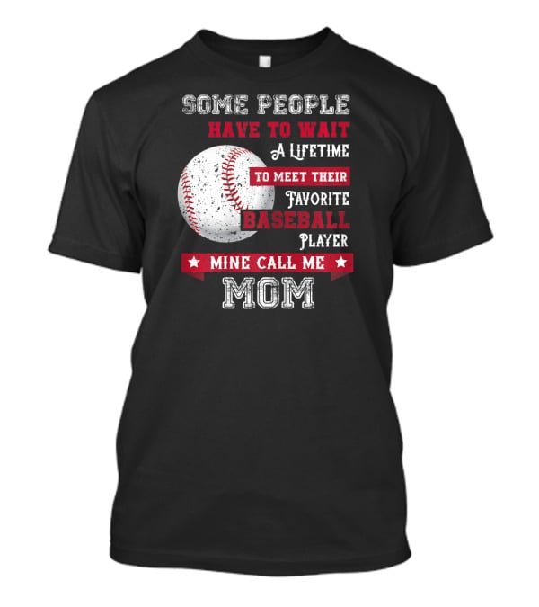Some People Have To Wait A Lifetime To Meet Their Favorite Baseball Player Mine Call Me Mom T-Shirt