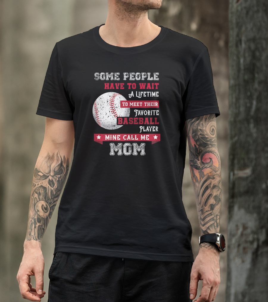 Some People Have To Wait A Lifetime To Meet Their Favorite Baseball Player Mine Call Me Mom T-Shirt