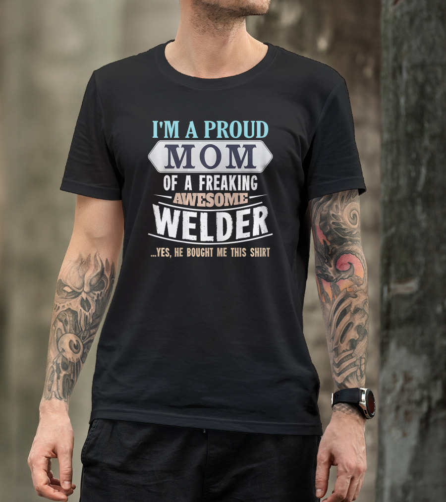 I'm A Proud Mom Of A Freaking Awesome Welder. T-Shirt