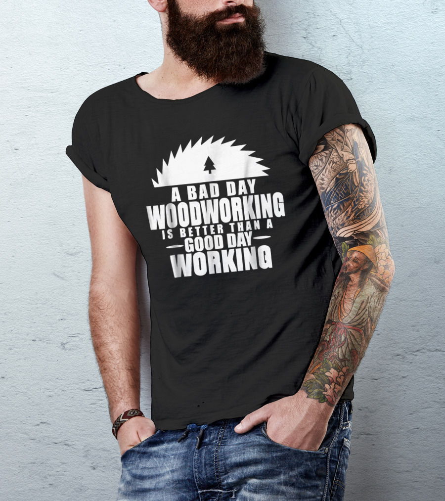 A Bad Day Woodworking Is Better Than A Good Day Working Woodworker Clothing T-Shirt