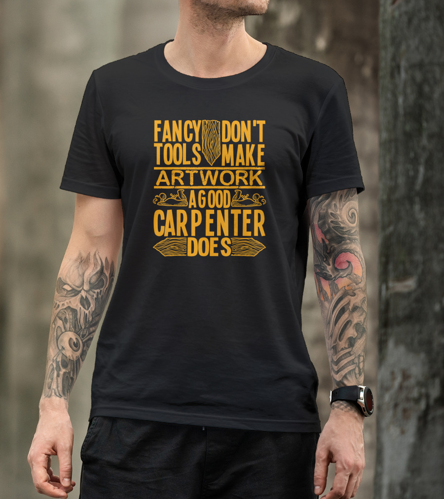 Woodworking Accessories DIY Fancy Tools Don't Make Artwork A Good Carpenter Does T-Shirt